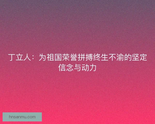 丁立人：为祖国荣誉拼搏终生不渝的坚定信念与动力