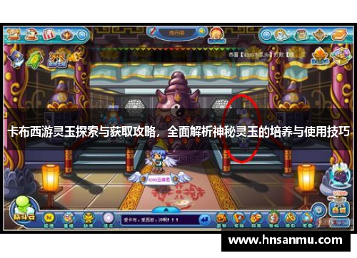 卡布西游灵玉探索与获取攻略，全面解析神秘灵玉的培养与使用技巧