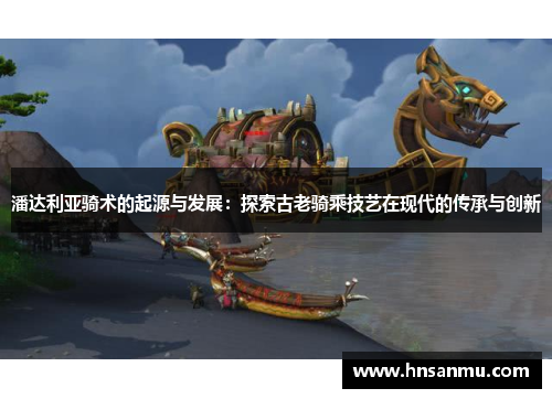 潘达利亚骑术的起源与发展：探索古老骑乘技艺在现代的传承与创新