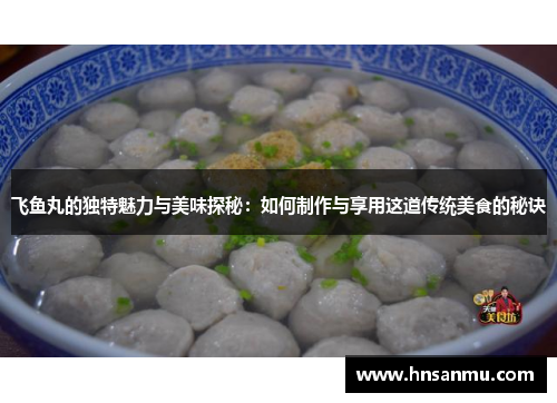 飞鱼丸的独特魅力与美味探秘：如何制作与享用这道传统美食的秘诀