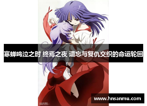 寒蝉鸣泣之时 终焉之夜 遗忘与复仇交织的命运轮回