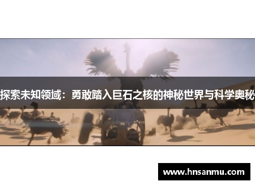 探索未知领域：勇敢踏入巨石之核的神秘世界与科学奥秘