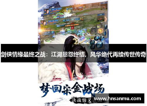剑侠情缘最终之战：江湖恩怨终结，风华绝代再续传世传奇