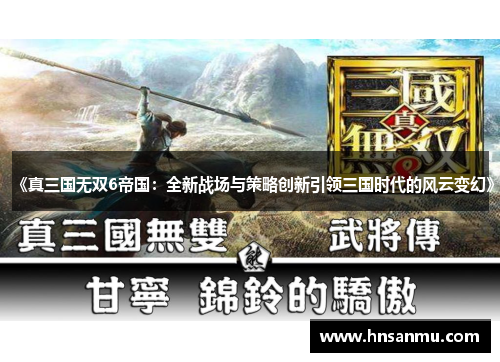 《真三国无双6帝国：全新战场与策略创新引领三国时代的风云变幻》