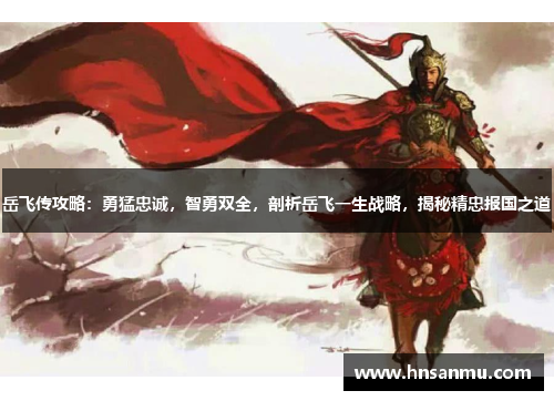 岳飞传攻略：勇猛忠诚，智勇双全，剖析岳飞一生战略，揭秘精忠报国之道